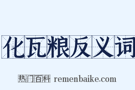 化瓦粮反义词是什么意思的图片